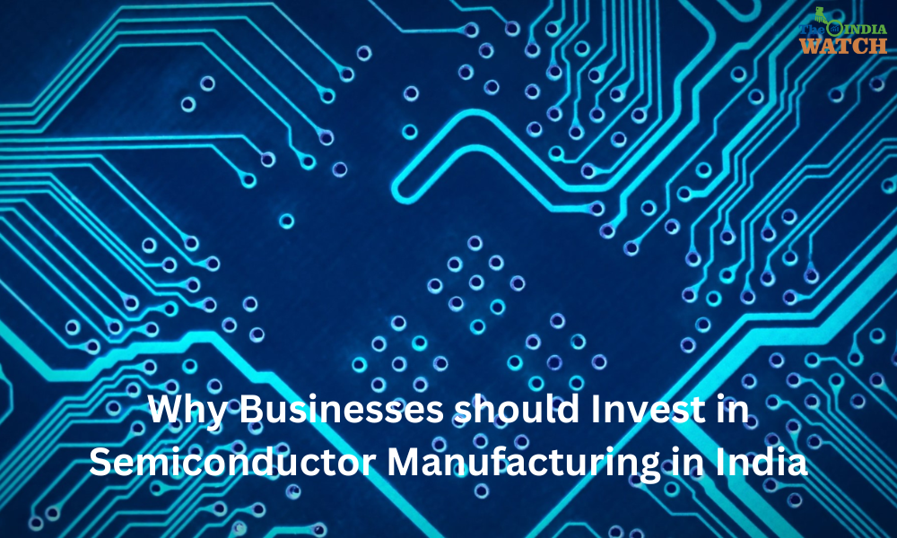 Why Businesses should Invest in Semiconductor Manufacturing in India