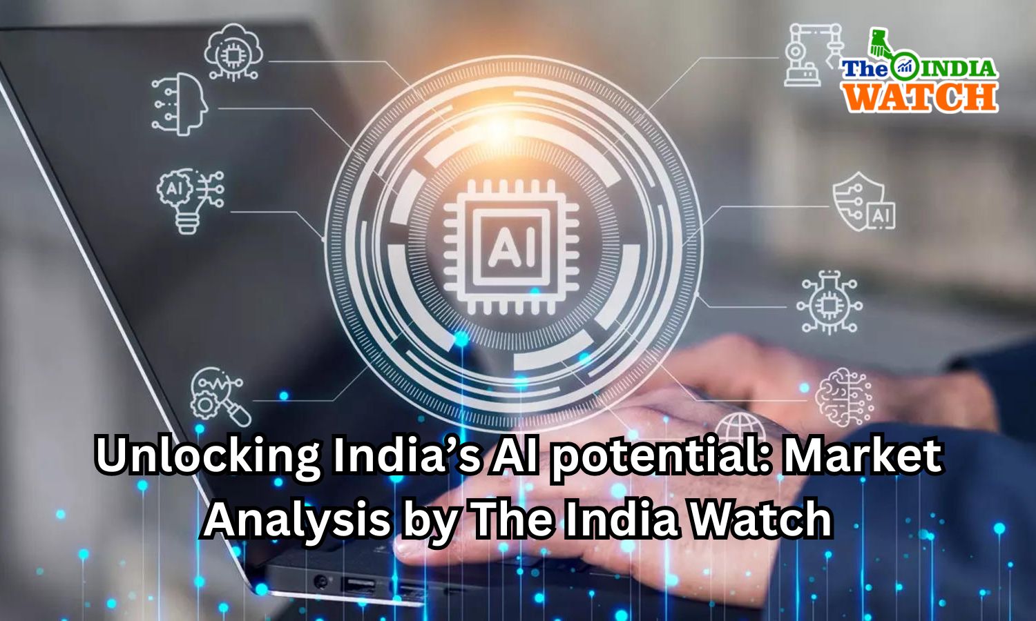 Unlocking India’s AI potential: Market Analysis by The India Watch