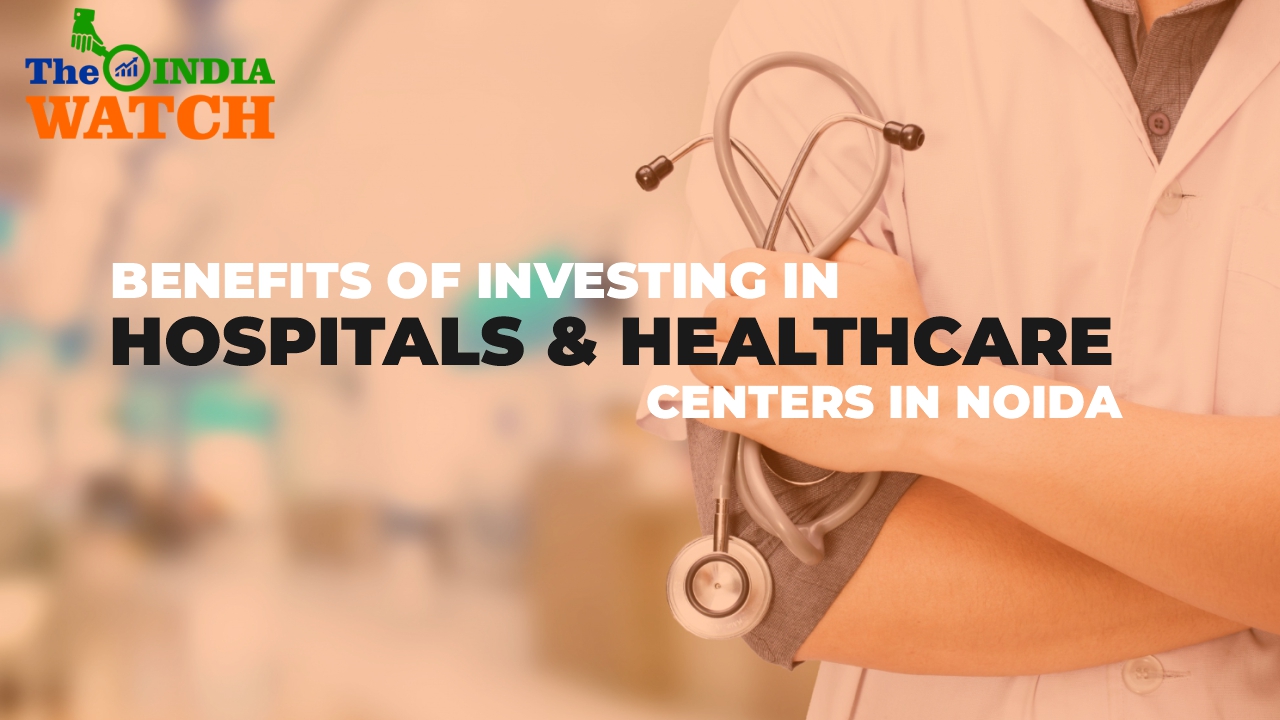 Benefits of Investing in Hospitals &amp; Healthcare Centers in Noida
